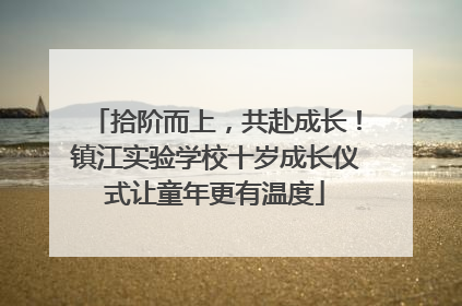 拾阶而上，共赴成长！镇江实验学校十岁成长仪式让童年更有温度