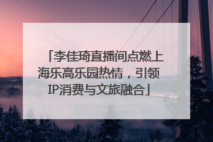 李佳琦直播间点燃上海乐高乐园热情，引领IP消费与文旅融合