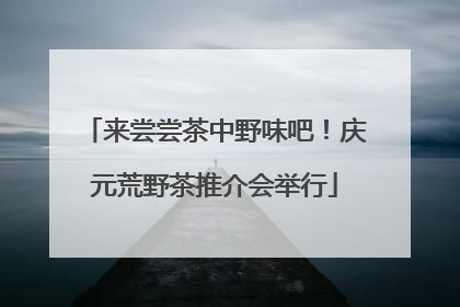 来尝尝茶中野味吧！庆元荒野茶推介会举行
