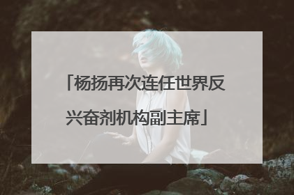 杨扬再次连任世界反兴奋剂机构副主席