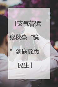 支气管镜察秋毫“镜”到病除惠民生