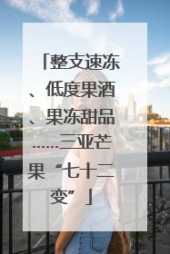 整支速冻、低度果酒、果冻甜品……三亚芒果“七十二变”
