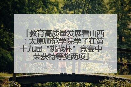 教育高质量发展看山西：太原师范学院学子在第十九届“挑战杯”竞赛中荣获特等奖两项