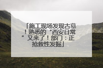 施工现场发现古墓！熟悉的“西安日常”又来了！部门：正抢救性发掘