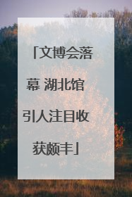 文博会落幕 湖北馆引人注目收获颇丰