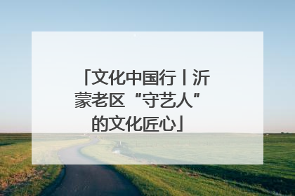 文化中国行丨沂蒙老区“守艺人”的文化匠心