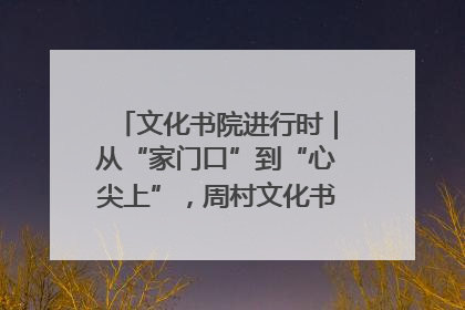 文化书院进行时｜从“家门口”到“心尖上”，周村文化书院的惠民实践