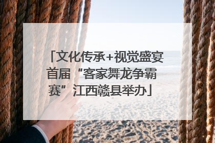 文化传承+视觉盛宴 首届“客家舞龙争霸赛”江西赣县举办