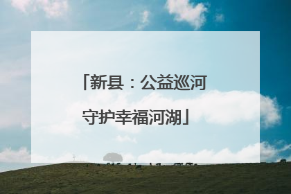 新县：公益巡河守护幸福河湖