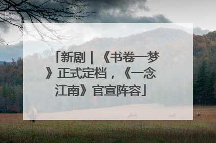 新剧｜《书卷一梦》正式定档，《一念江南》官宣阵容