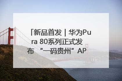 新品首发｜华为Pura 80系列正式发布 “一码贵州”APP抢先开售！
