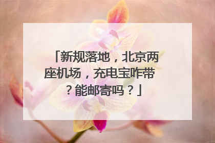 新规落地，北京两座机场，充电宝咋带？能邮寄吗？