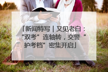 新闻特写｜又见老白：“双考”连轴转，交警“护考档”密集开启