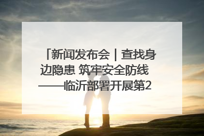 新闻发布会｜查找身边隐患 筑牢安全防线——临沂部署开展第24个安全生产月活动