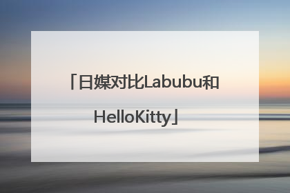 日媒对比Labubu和HelloKitty