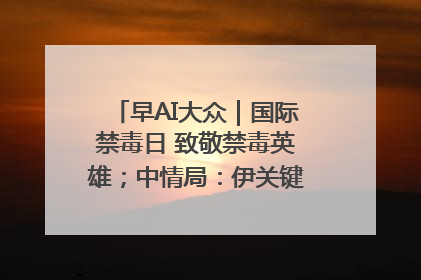 早AI大众｜国际禁毒日 致敬禁毒英雄；中情局：伊关键核设施被摧毁