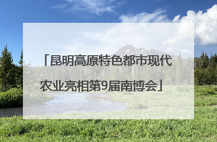 昆明高原特色都市现代农业亮相第9届南博会