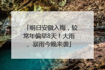 明日安徽入梅，较常年偏早8天！大雨、暴雨今晚来袭