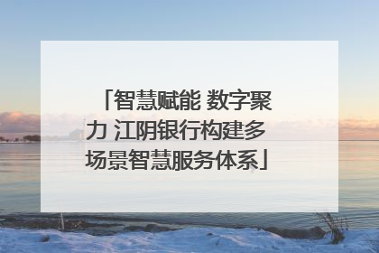 智慧赋能 数字聚力 江阴银行构建多场景智慧服务体系