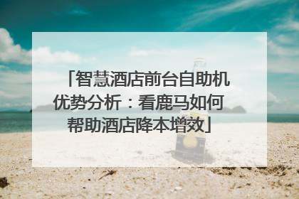 智慧酒店前台自助机优势分析：看鹿马如何帮助酒店降本增效