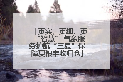 更实、更细、更“智慧” 气象服务护航“三夏”保障夏粮丰收归仓