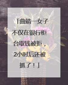 曲靖一女子不仅在银行柜台取钱被拒，2小时后还被抓了！