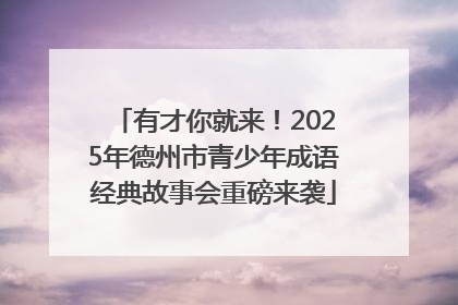 有才你就来！2025年德州市青少年成语经典故事会重磅来袭