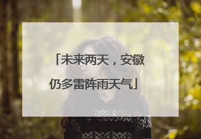 未来两天，安徽仍多雷阵雨天气