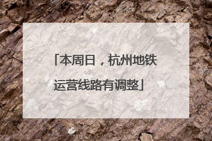 本周日，杭州地铁运营线路有调整