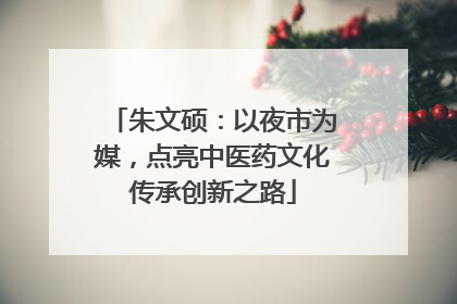 朱文硕：以夜市为媒，点亮中医药文化传承创新之路