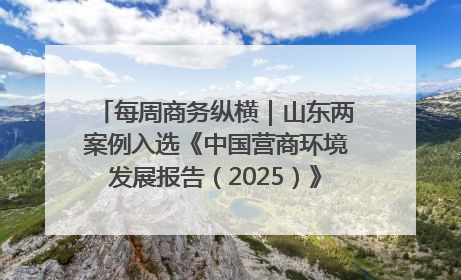 每周商务纵横｜山东两案例入选《中国营商环境发展报告（2025）》；山东外贸优品购物季进机关活动在济南举办
