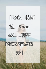 比心、特斯拉、SpaceX……现在的情况有点微妙