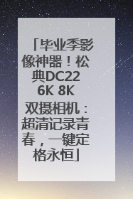 毕业季影像神器！松典DC226K 8K双摄相机：超清记录青春，一键定格永恒