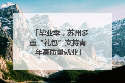 毕业季，苏州多重“礼包”支持青年高质量就业