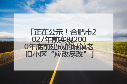 正在公示！合肥市2027年前实现2000年底前建成的城镇老旧小区“应改尽改”