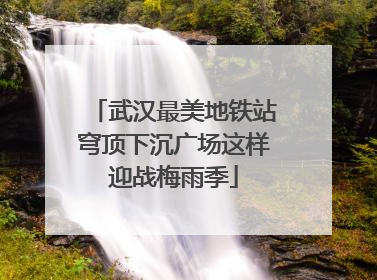 武汉最美地铁站穹顶下沉广场这样迎战梅雨季