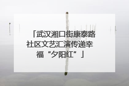 武汉湘口街康泰路社区文艺汇演传递幸福“夕阳红”