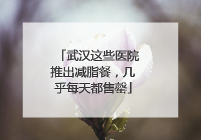 武汉这些医院推出减脂餐，几乎每天都售罄