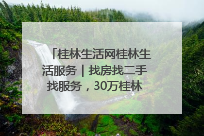 桂林生活网桂林生活服务｜找房找二手找服务，30万桂林人都在用！