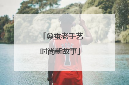 桑蚕老手艺 时尚新故事