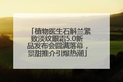 植物医生石斛兰紧致淡纹眼霜5.0新品发布会圆满落幕，景甜推介引爆热潮