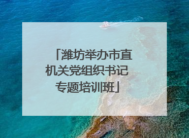 潍坊举办市直机关党组织书记专题培训班