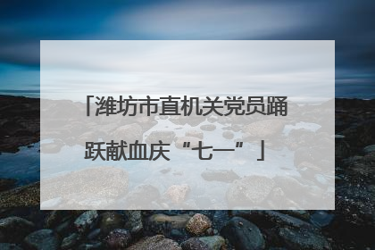 潍坊市直机关党员踊跃献血庆“七一”