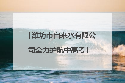 潍坊市自来水有限公司全力护航中高考