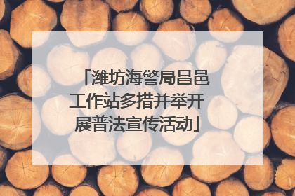 潍坊海警局昌邑工作站多措并举开展普法宣传活动