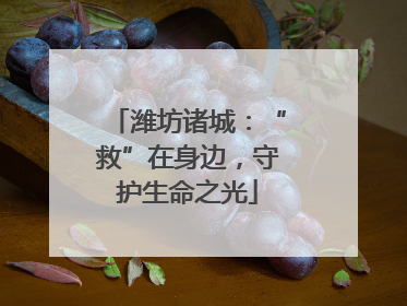 潍坊诸城：“救”在身边，守护生命之光
