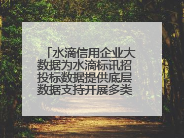 水滴信用企业大数据为水滴标讯招投标数据提供底层数据支持开展多类型服务