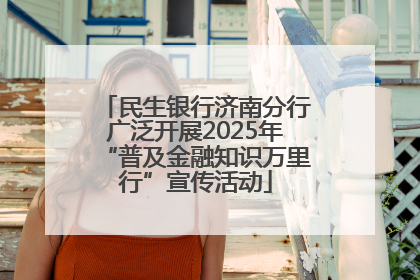 民生银行济南分行广泛开展2025年“普及金融知识万里行”宣传活动