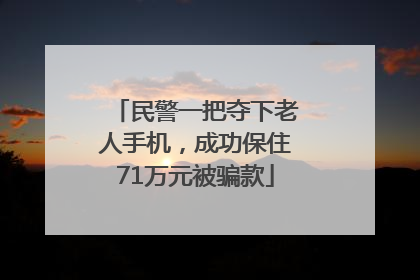 民警一把夺下老人手机，成功保住71万元被骗款