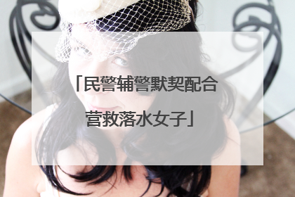 民警辅警默契配合 营救落水女子